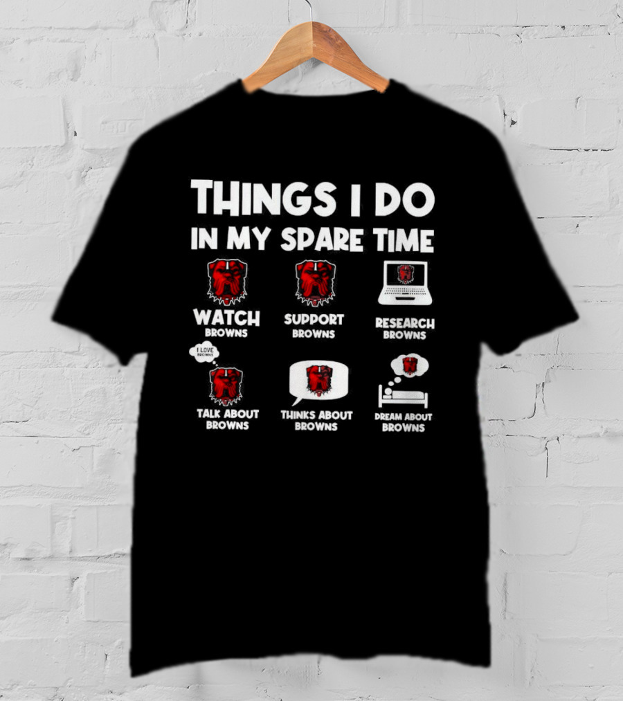 Things I Do In My Spare Time Watch Browns Support Browns Research Browns Talk About Browns Thinks About Browns Dream About Browns T-Shirt