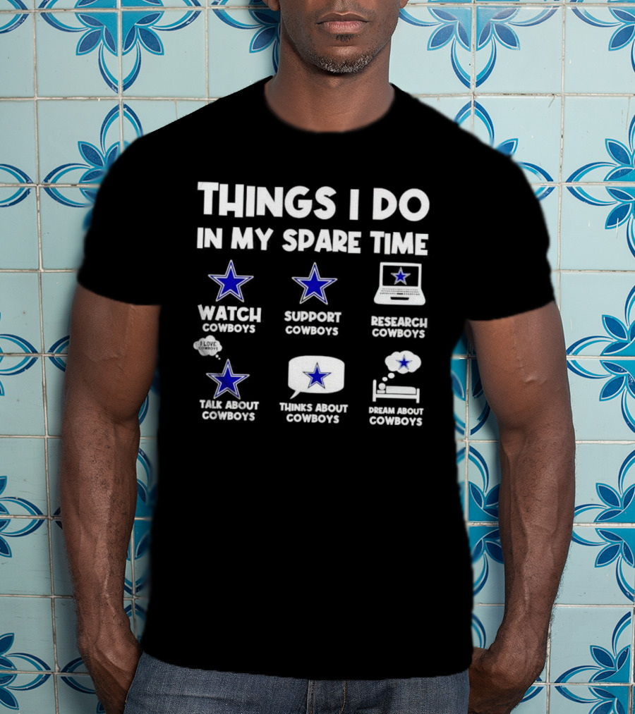 Things I Do In My Spare Time Watch Cowboys Support Cowboys Research Cowboys Talk About Cowboys Thinks About Cowboys Dream About Cowboys T-Shirt