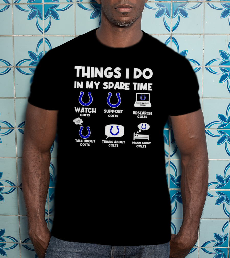 Things I Do In My Spare Time Watch Colts Support Colts Research Colts Talk About Colts Thinks About Colts Dream About Colts T-Shirt