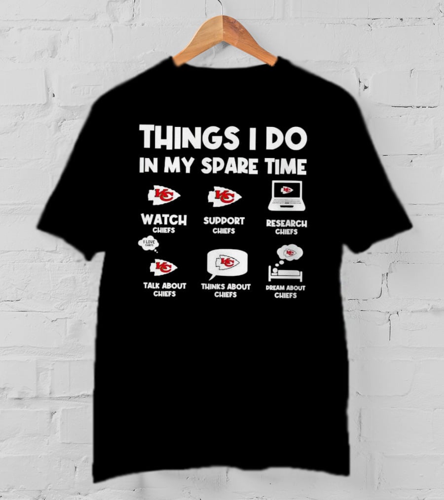 Things I Do In My Spare Time Watch Chiefs Support Chiefs Research Chiefs Talk About Chiefs Thinks About Chiefs Dream About Chiefs T-Shirt