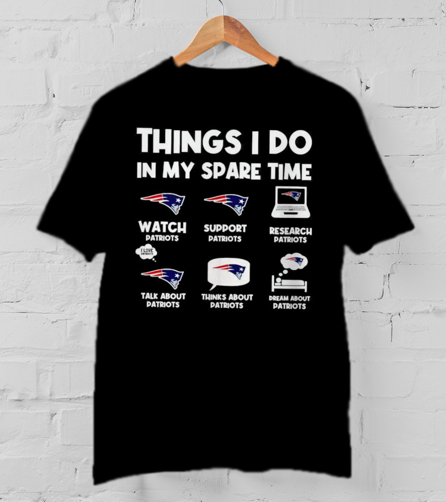 Things I Do In My Spare Time Watch Patriots Support Patriots Research Patriots Talk About Patriots Thinks About Patriots Dream About Patriots T-Shirt