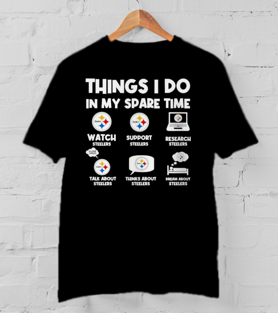 Things I Do In My Spare Time Watch Steelers Support Steelers Research Steelers Talk About Steelers Thinks About Steelers Dream About Steelers T-Shirt