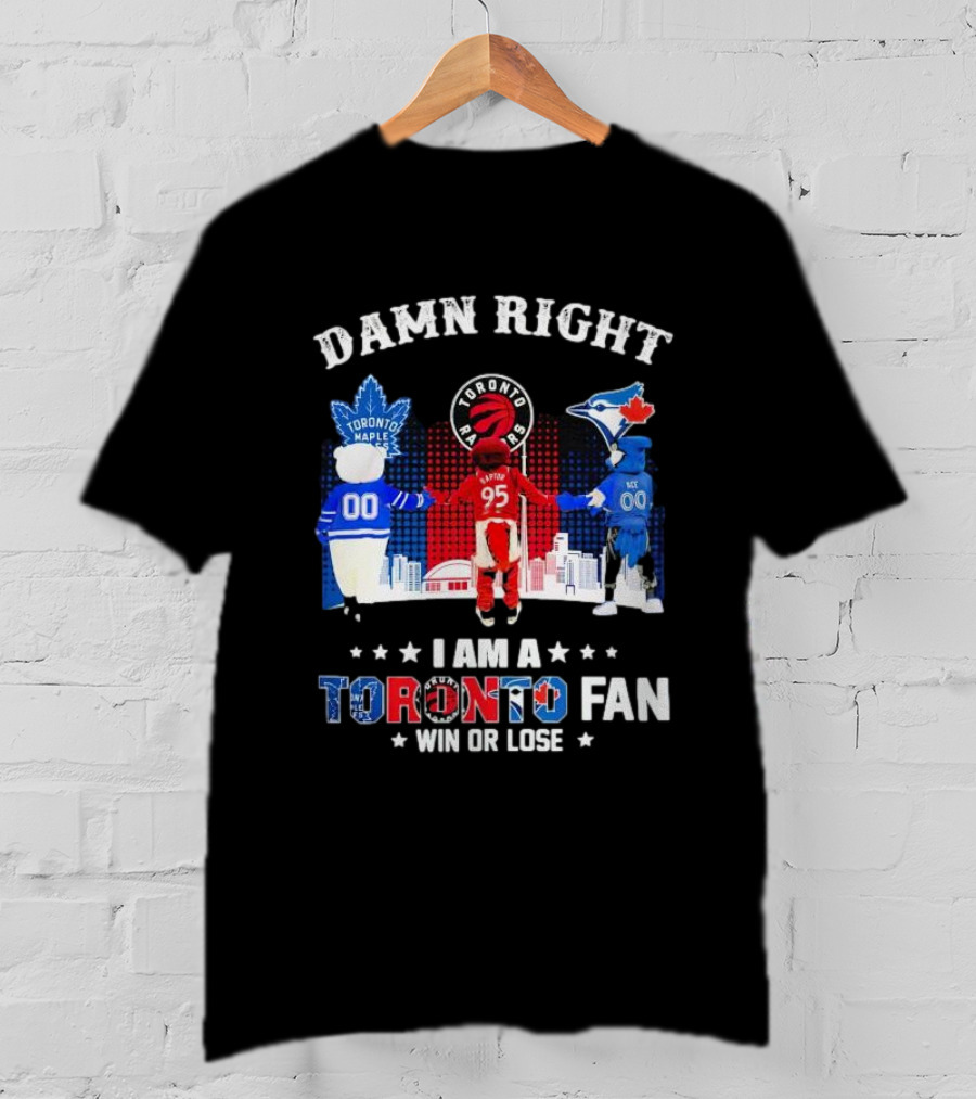 Damn Right I Am A Toronto Raptors Maple Leafs Blue Jays Fan Win Or Lose T-Shirt
