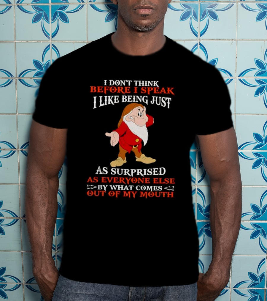 Grumpy I Don't Think Before I Speak I Like Being Just As Surprised As Everyone Else By What Comes Out Of My Mouth T-Shirt