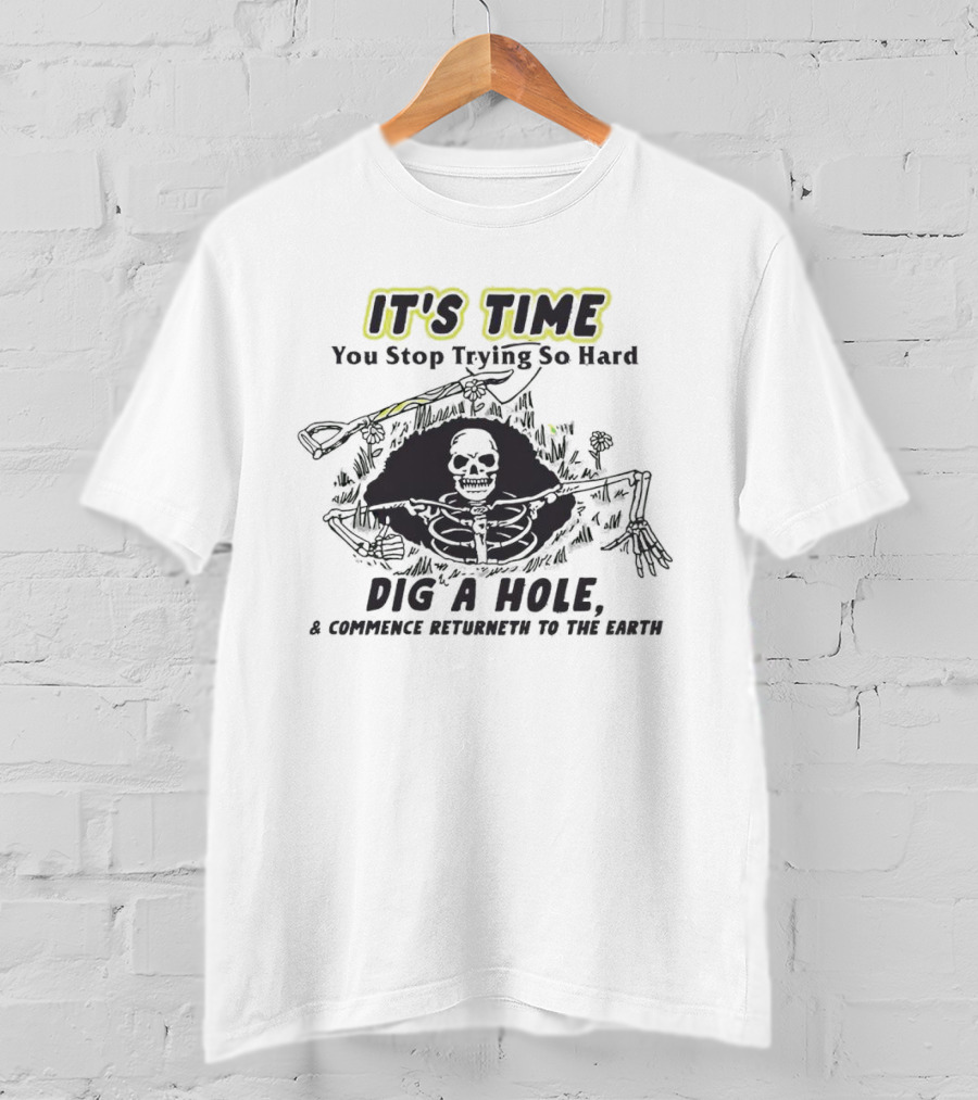 IT'S TIME You Stop Trying So Hard Dig A Hole A Confidence Returneth To The Earth T-Shirt