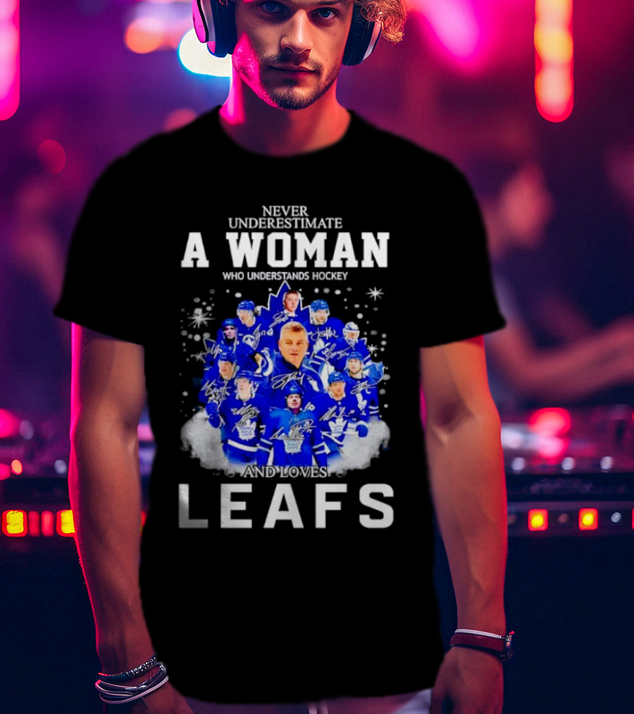 Never Underestimate A Woman Who Understands Hockey And Loves Leafs Players And Signatures T-Shirt