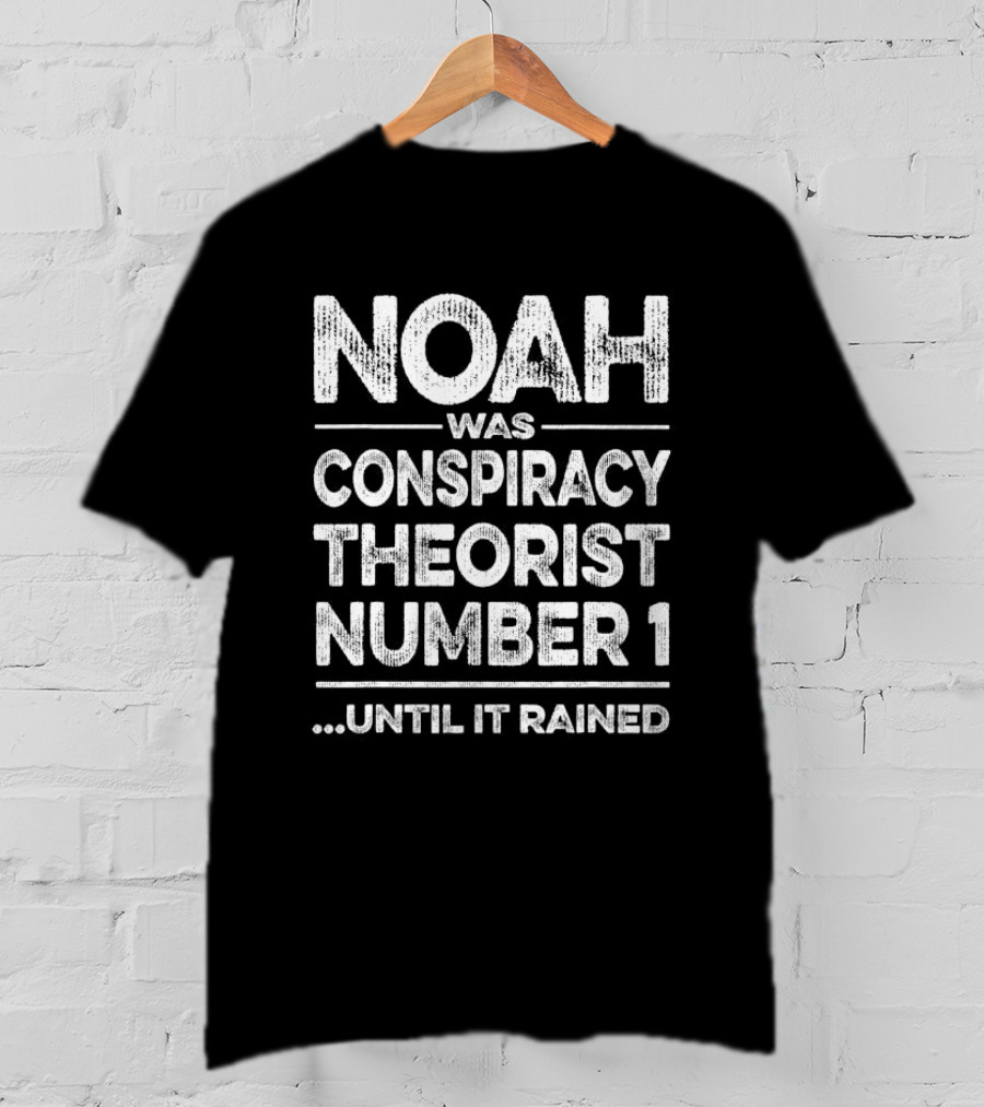 Noah Was Conspiracy Theorist Number 1 Until It Rained T-Shirt