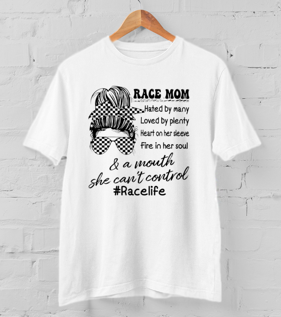Race Mom Hated By Many Loved By Plenty Heart On Her Sleeve Fire In Her Soul And A Mouth She Can't Control #Racelife T-Shirt