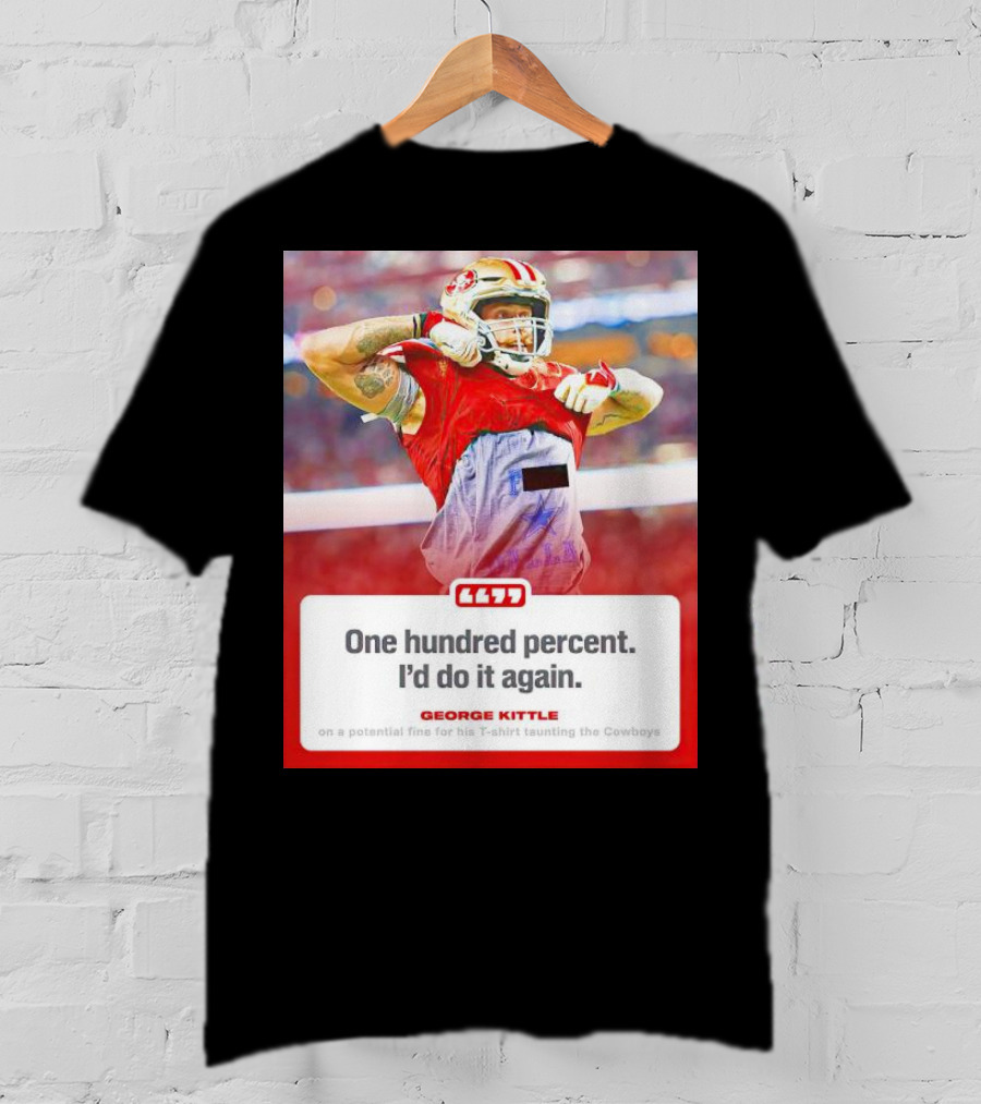 George Kittle One Hundred Percent I’d Do It Again Taunting Cowboys T-Shirt