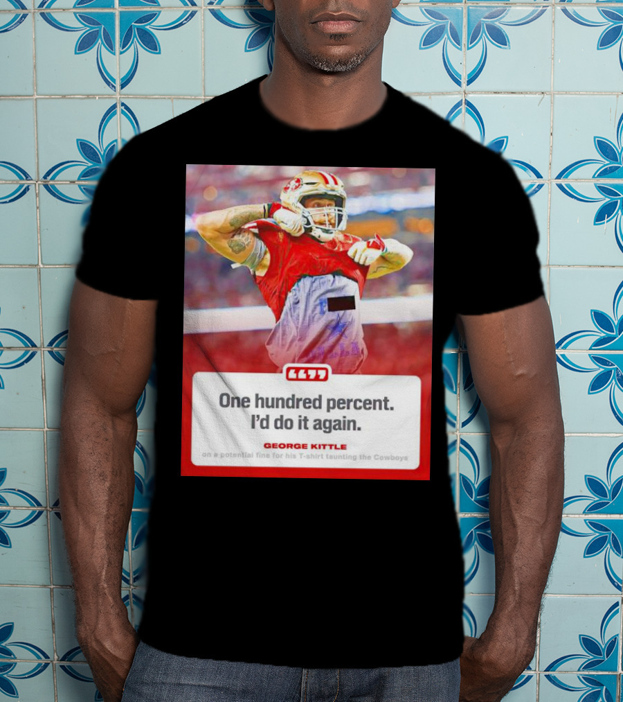George Kittle One Hundred Percent I’d Do It Again Taunting Cowboys T-Shirt