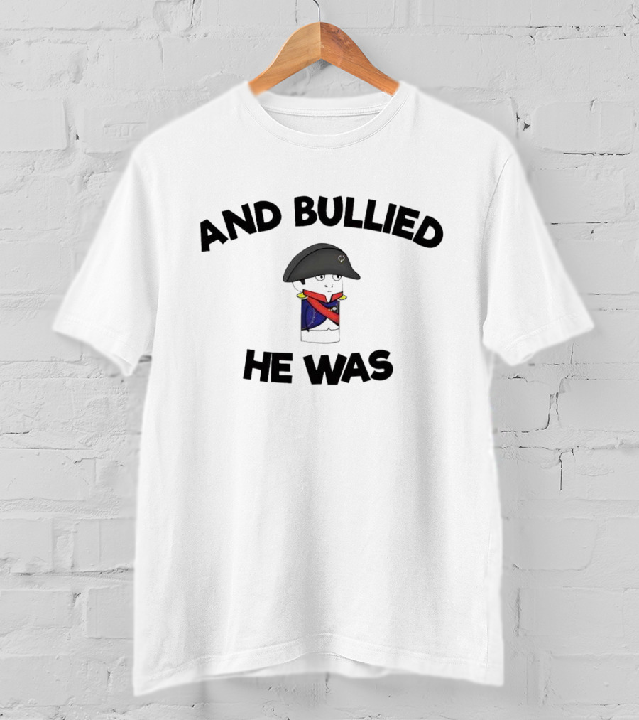 And Bullied He Was Napoleon-Inspired Humorous T-Shirt