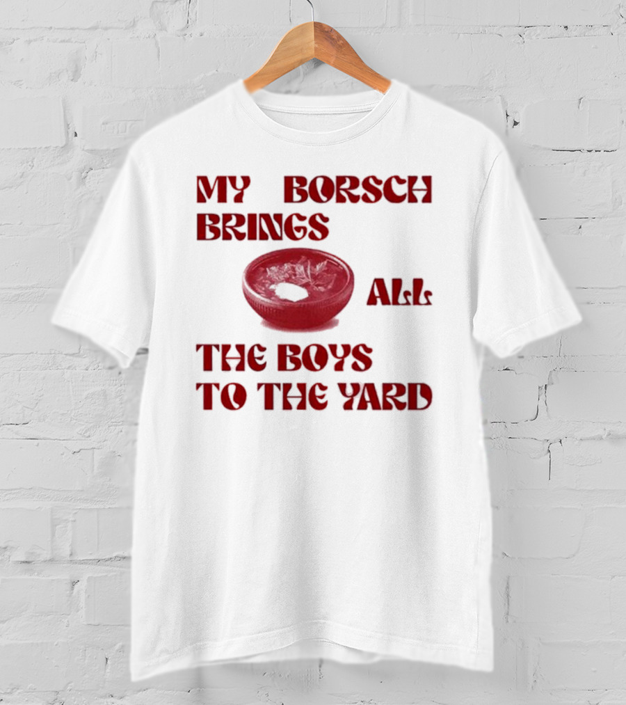 My Borsch Brings All The Boys To The Yard Bowl Red Soup T-Shirt