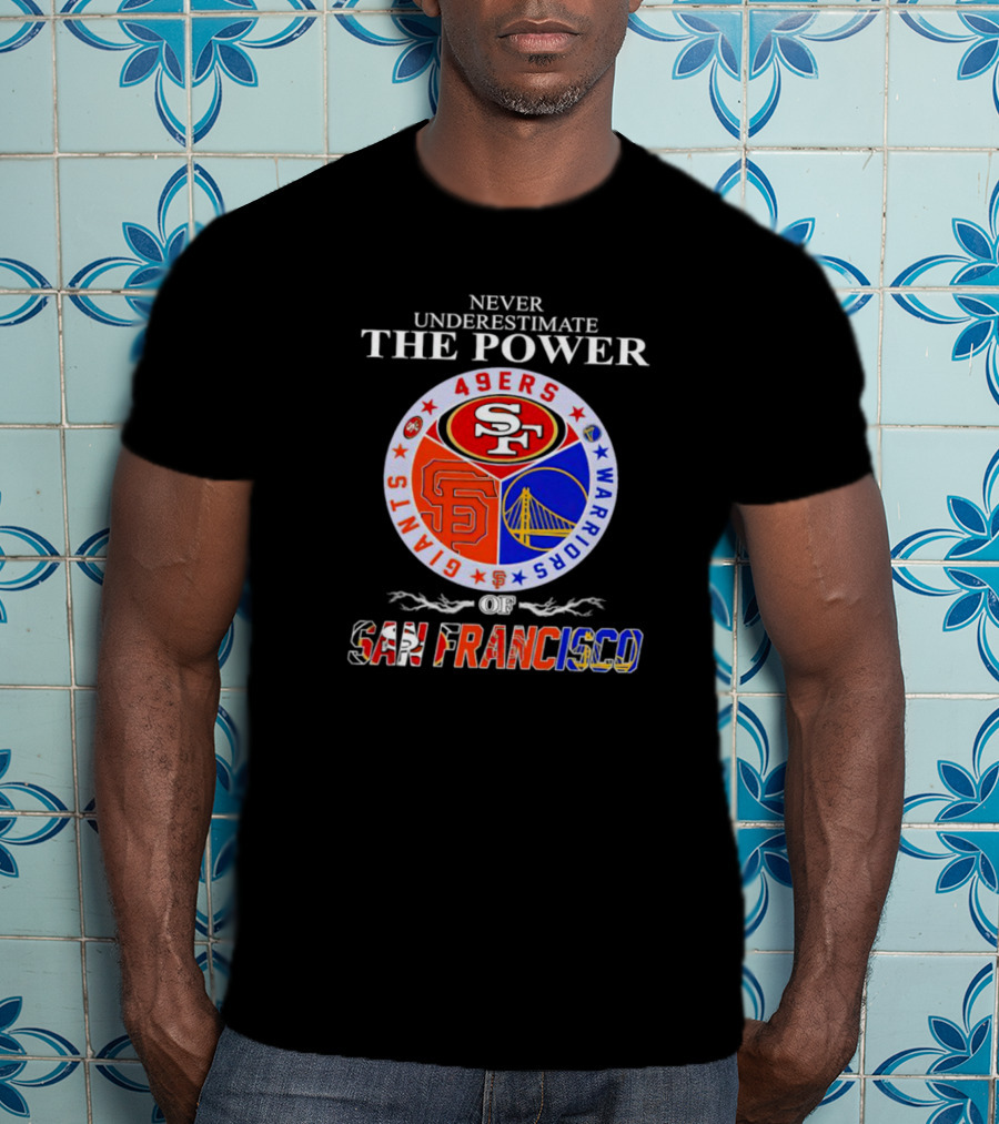 Never Underestimate The Power Of San Francisco 49ers Giants Warriors T-Shirt