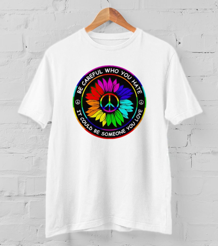 Be Careful Who You Hate It Could Be Someone You Love Sunflower Hippie Pride Peace T-Shirt