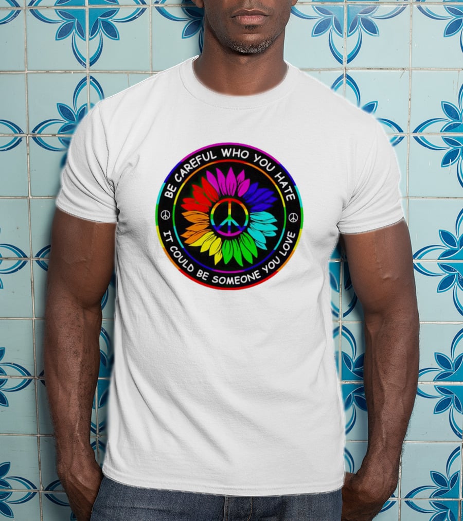 Be Careful Who You Hate It Could Be Someone You Love Sunflower Hippie Pride Peace T-Shirt