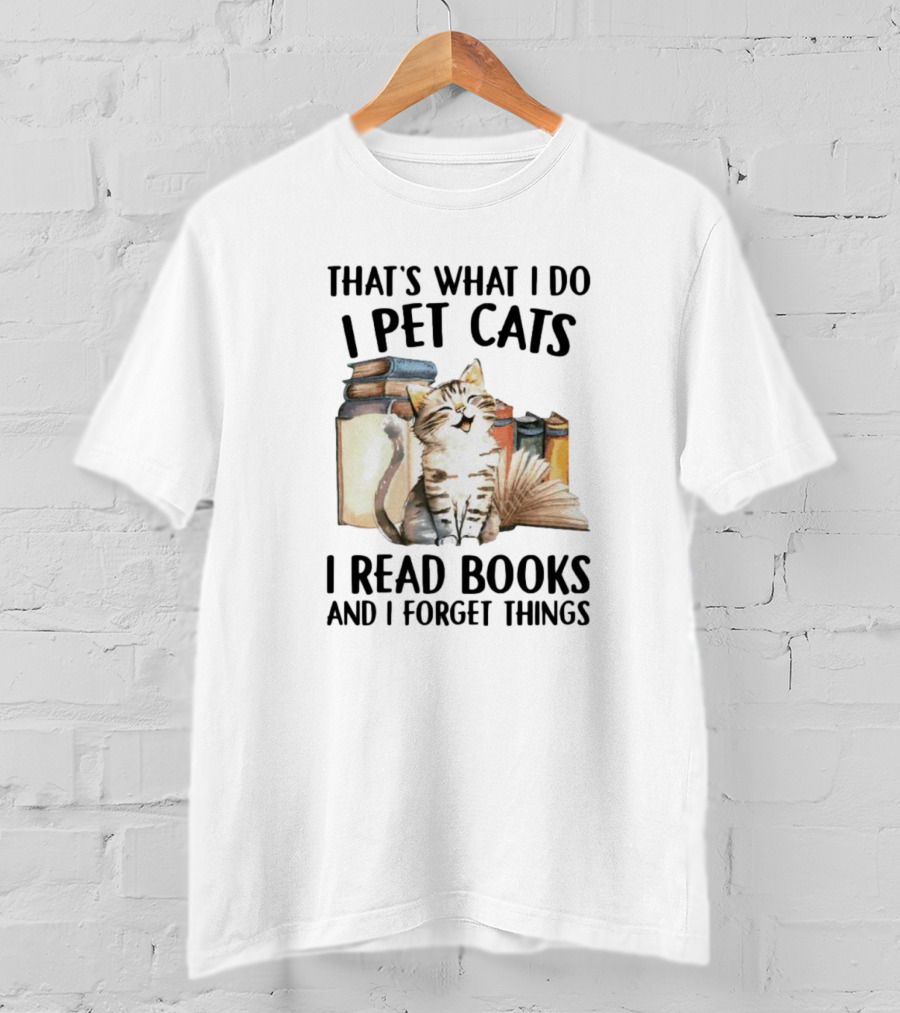 That's What I Do I Pet Cats I Read Books And I Forget Things T-Shirt