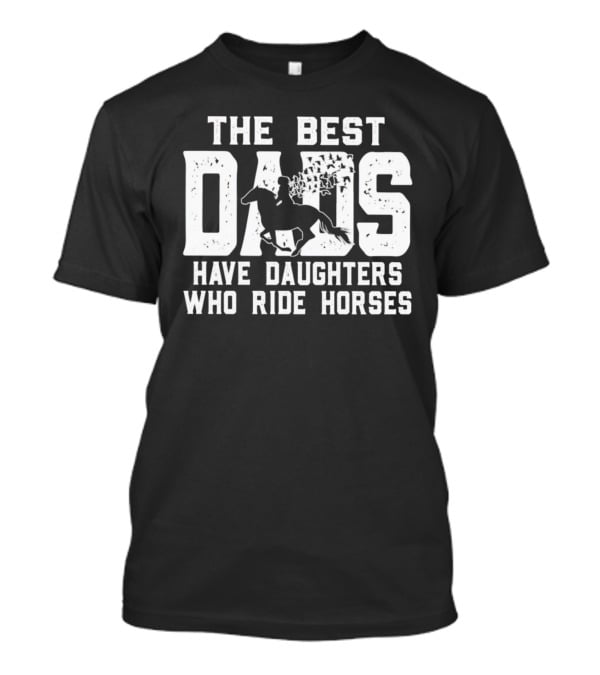 The Best Dads Have Daughters Who Ride Horses With Equestrian T-Shirt