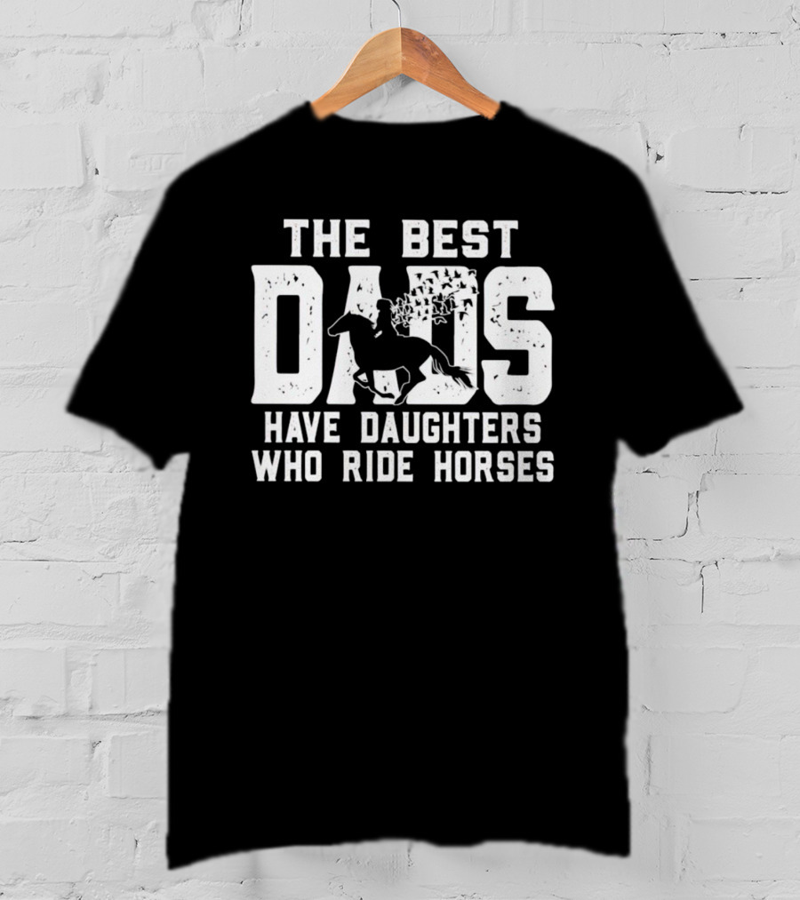 The Best Dads Have Daughters Who Ride Horses With Equestrian T-Shirt