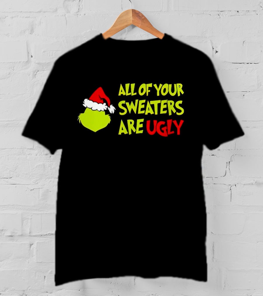 Grinch All Of Your Sweaters Are Ugly T-Shirt