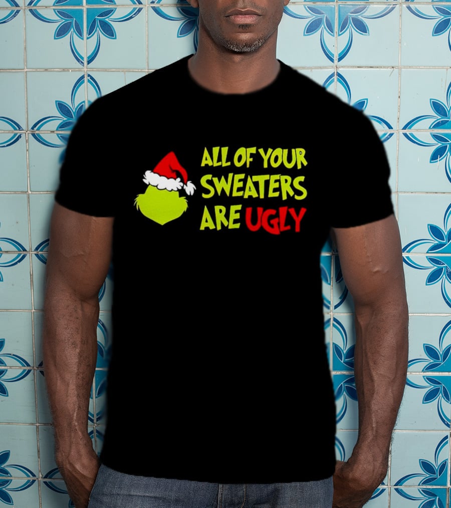 Grinch All Of Your Sweaters Are Ugly T-Shirt