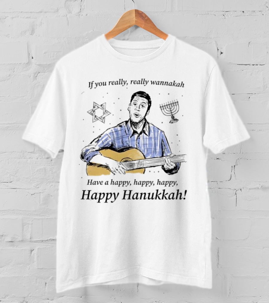 If You Really, Really Wannakah Have A Happy, Happy, Happy, Happy Hanukkah T-Shirt