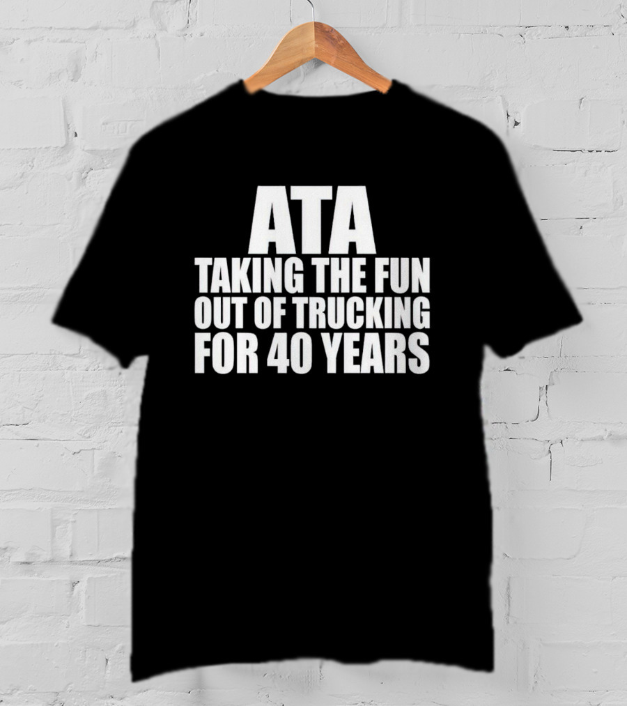 ATA Taking The Fun Out Of Trucking For 40 Years T-Shirt