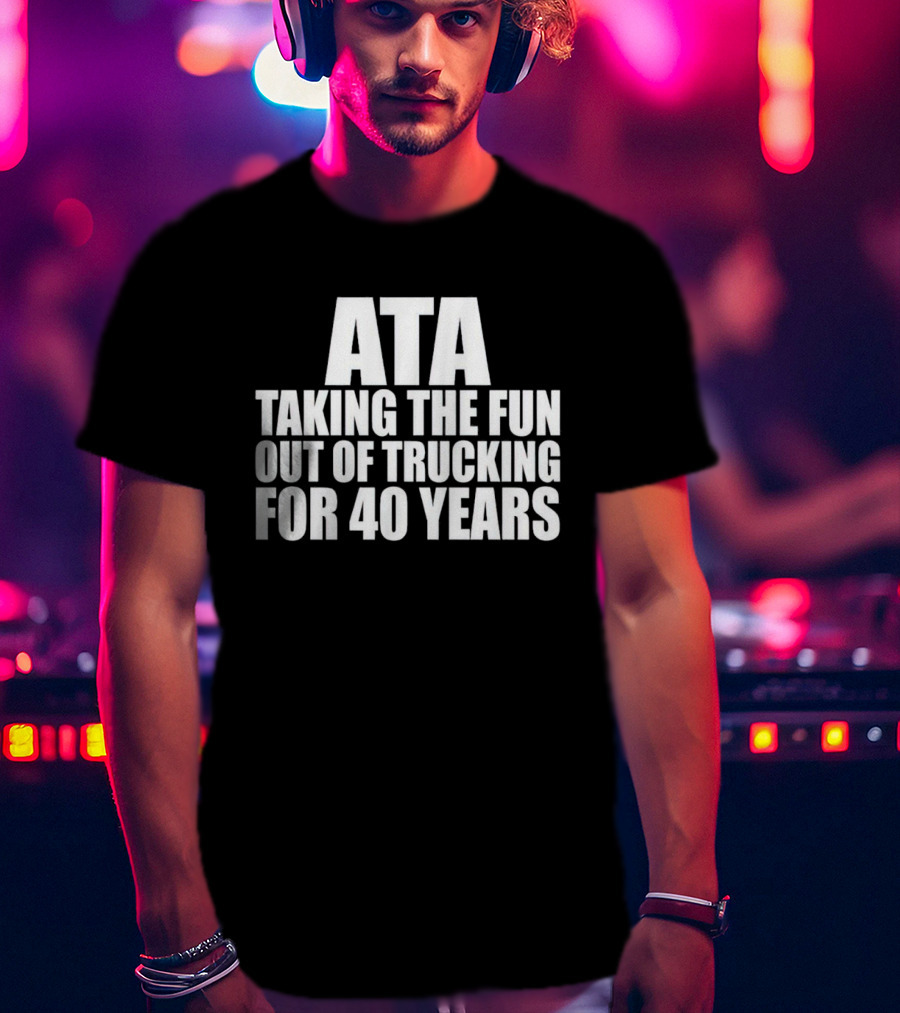 ATA Taking The Fun Out Of Trucking For 40 Years T-Shirt