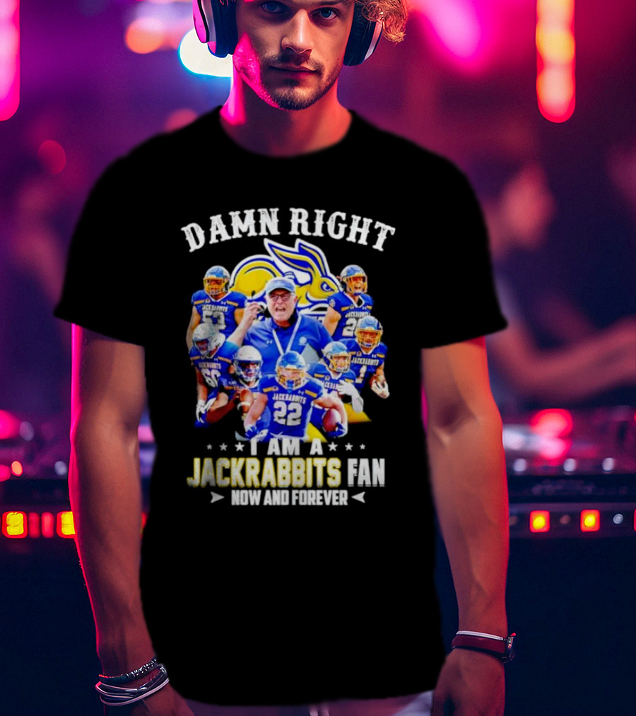 Damn Right I Am A Jackrabbits Fan Now And Forever With Team Players T-Shirt