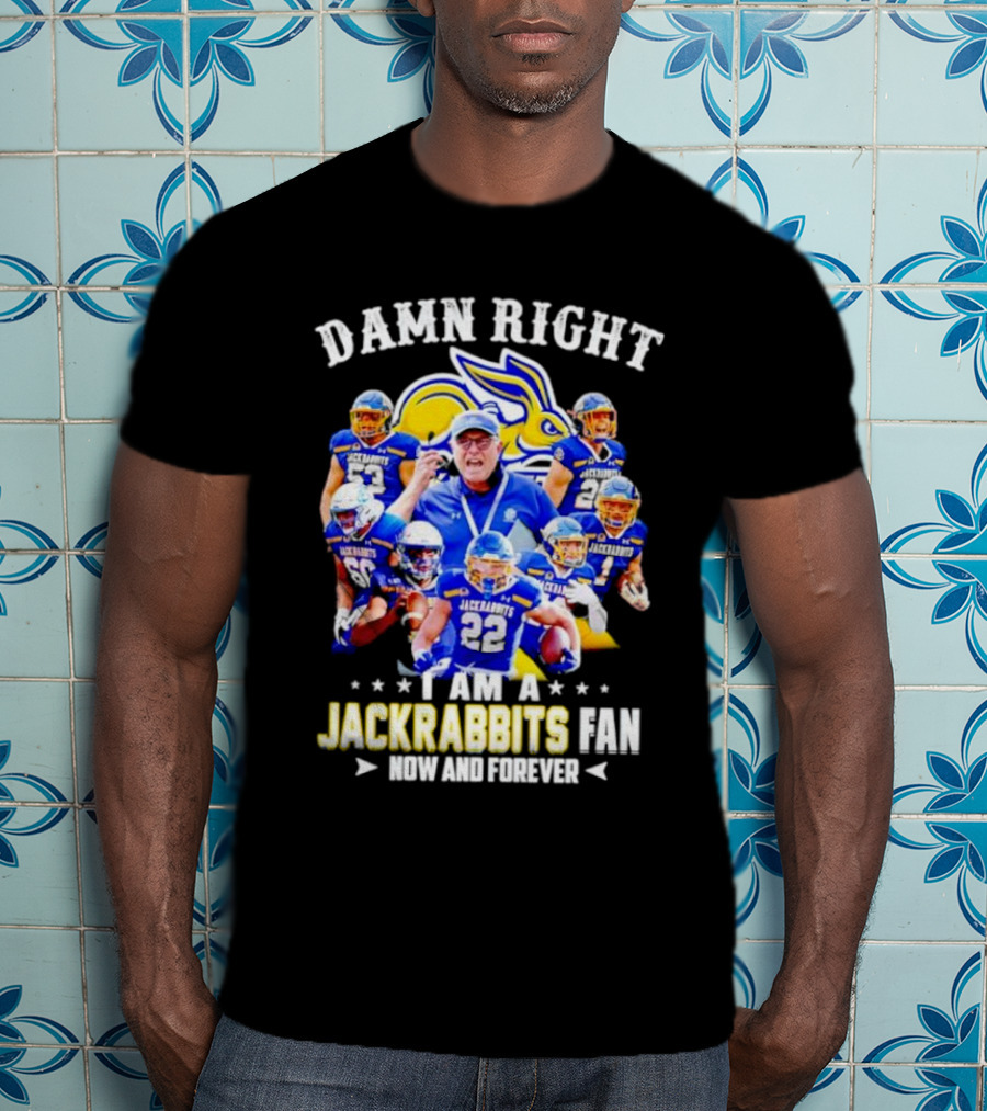 Damn Right I Am A Jackrabbits Fan Now And Forever With Team Players T-Shirt
