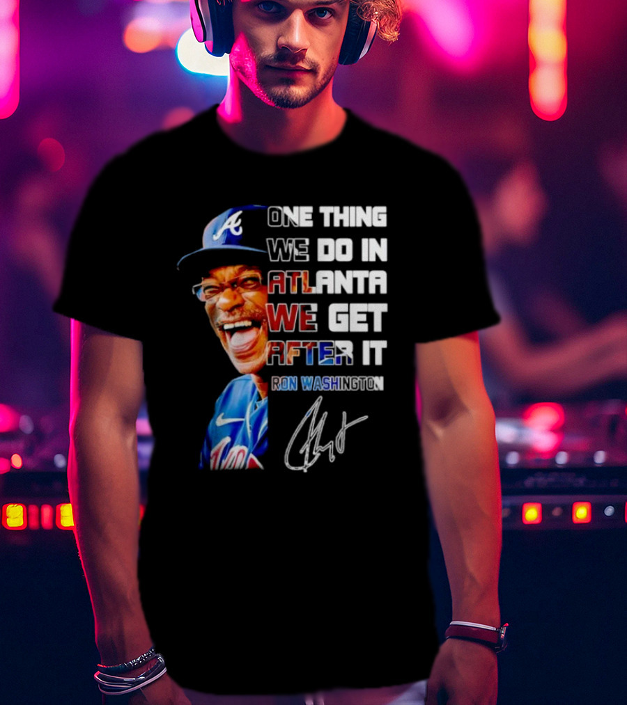 One Thing We Do In Atlanta We Get After It Ron Washington Signature Braves Cap T-Shirt