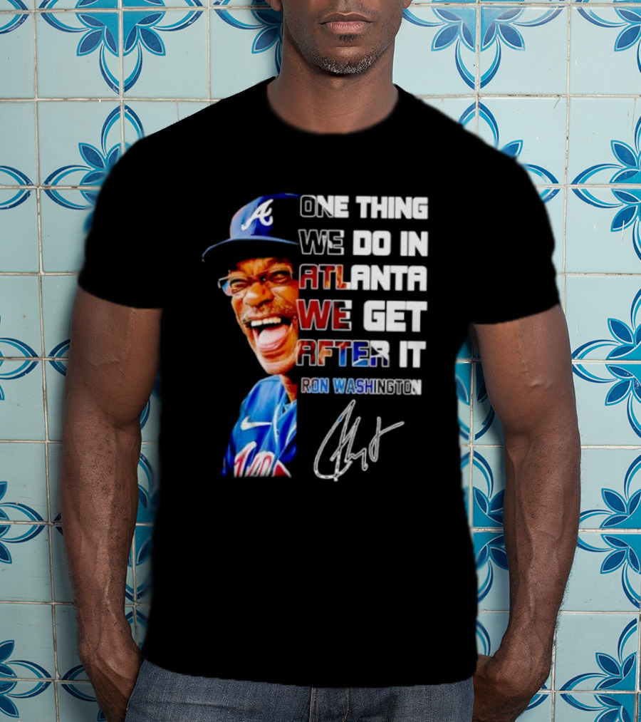 One Thing We Do In Atlanta We Get After It Ron Washington Signature Braves Cap T-Shirt