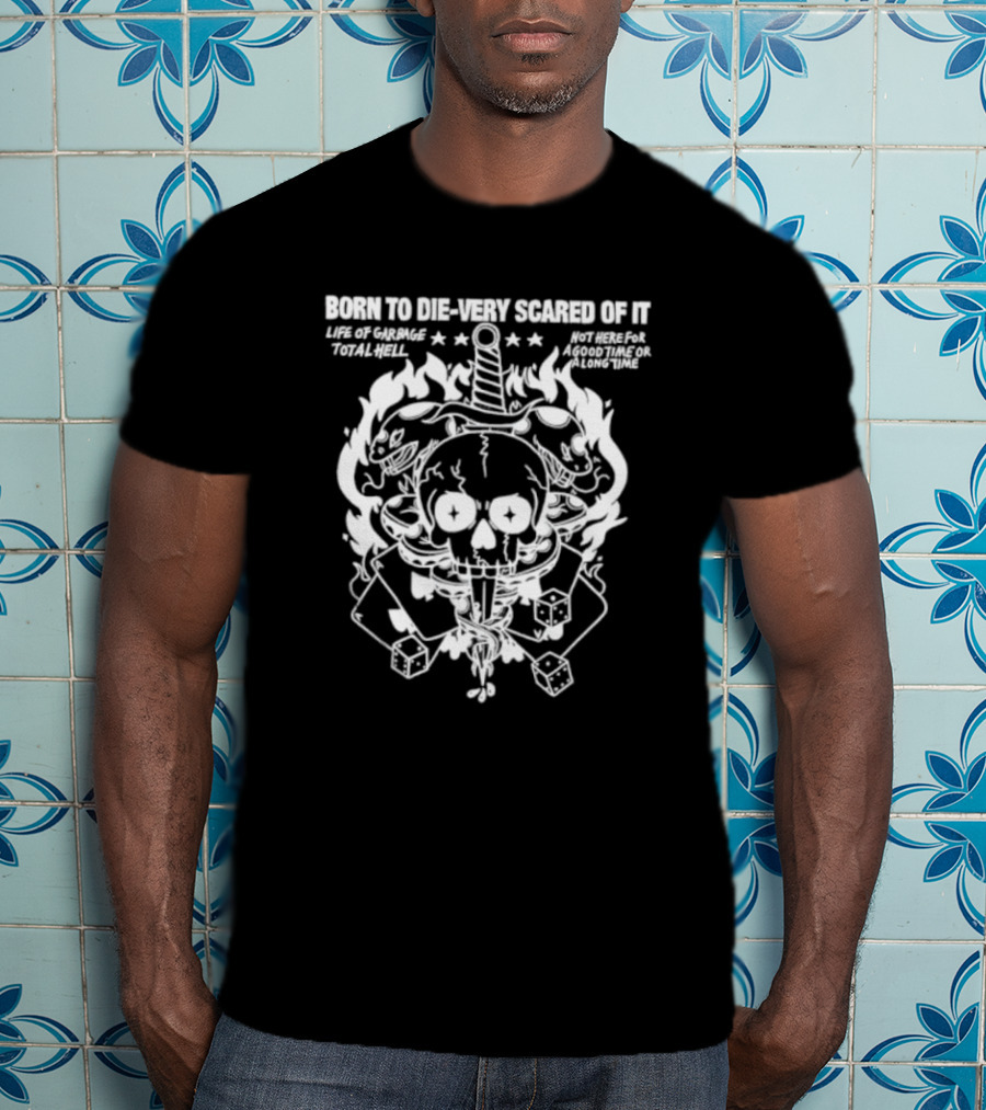 Born To Die Very Scared Of It Life Of Garage Total Hell Not Here For A Good Time Or A Long Time Skull Sword Flames Dice T-Shirt