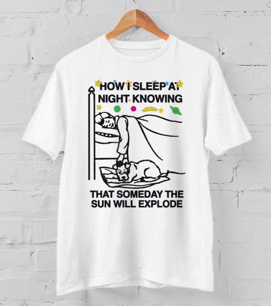 How I Sleep At Night Knowing That Someday The Sun Will Explode With Stars And Planets T-Shirt