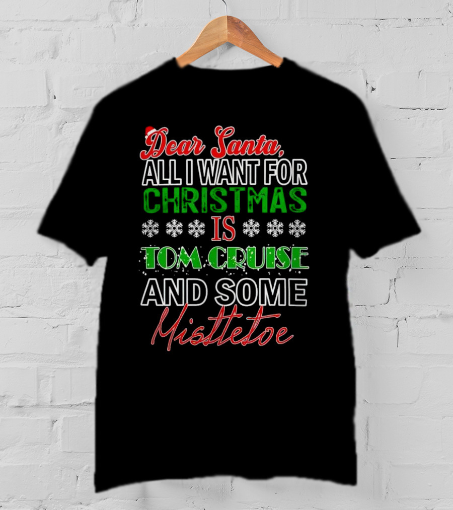 Dear Santa All I Want For Christmas Is Tom Cruise And Some Mistletoe T-Shirt