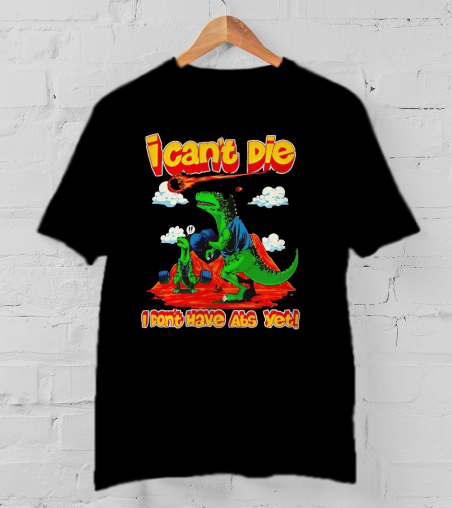 I Can't Die Dinosaur I Don't Have Abs Yet Fitness Humor T-Shirt