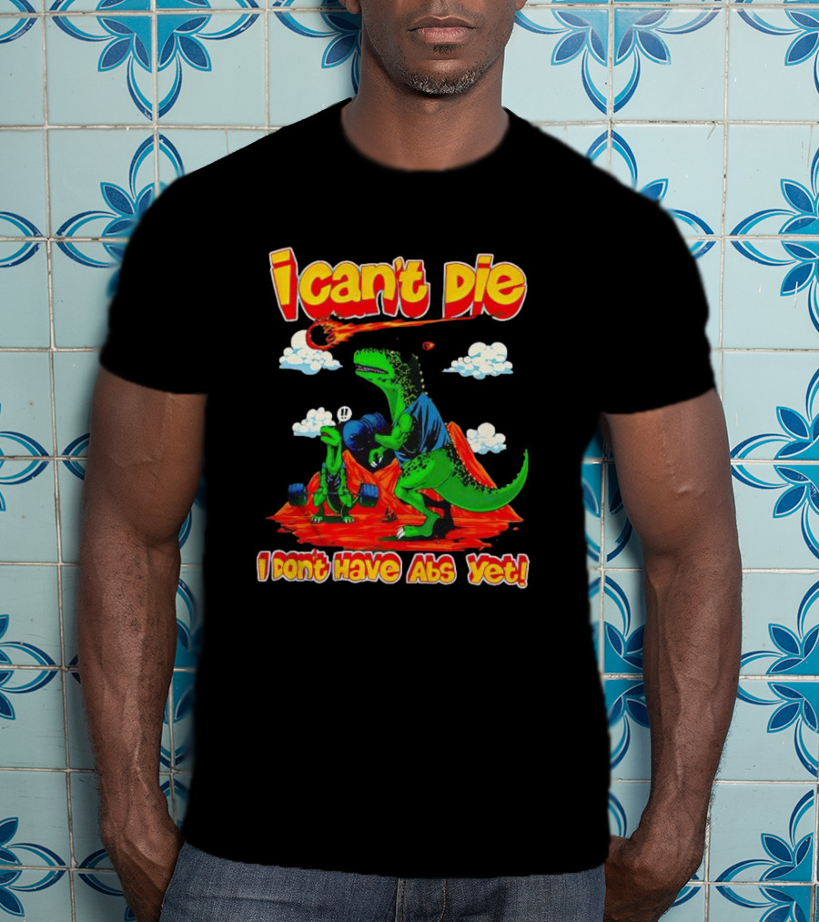I Can't Die Dinosaur I Don't Have Abs Yet Fitness Humor T-Shirt