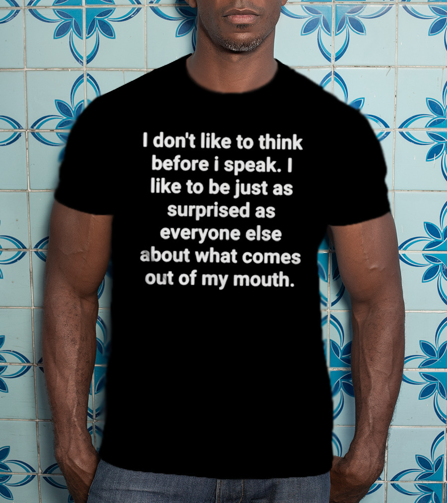 I Don’t Like To Think Before I Speak Surprised As Everyone Else About What Comes Out Of My Mouth T-Shirt
