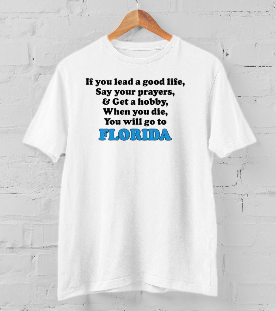If You Lead A Good Life Say Your Prayers And Get A Hobby When You Die You Will Go To Florida T-Shirt