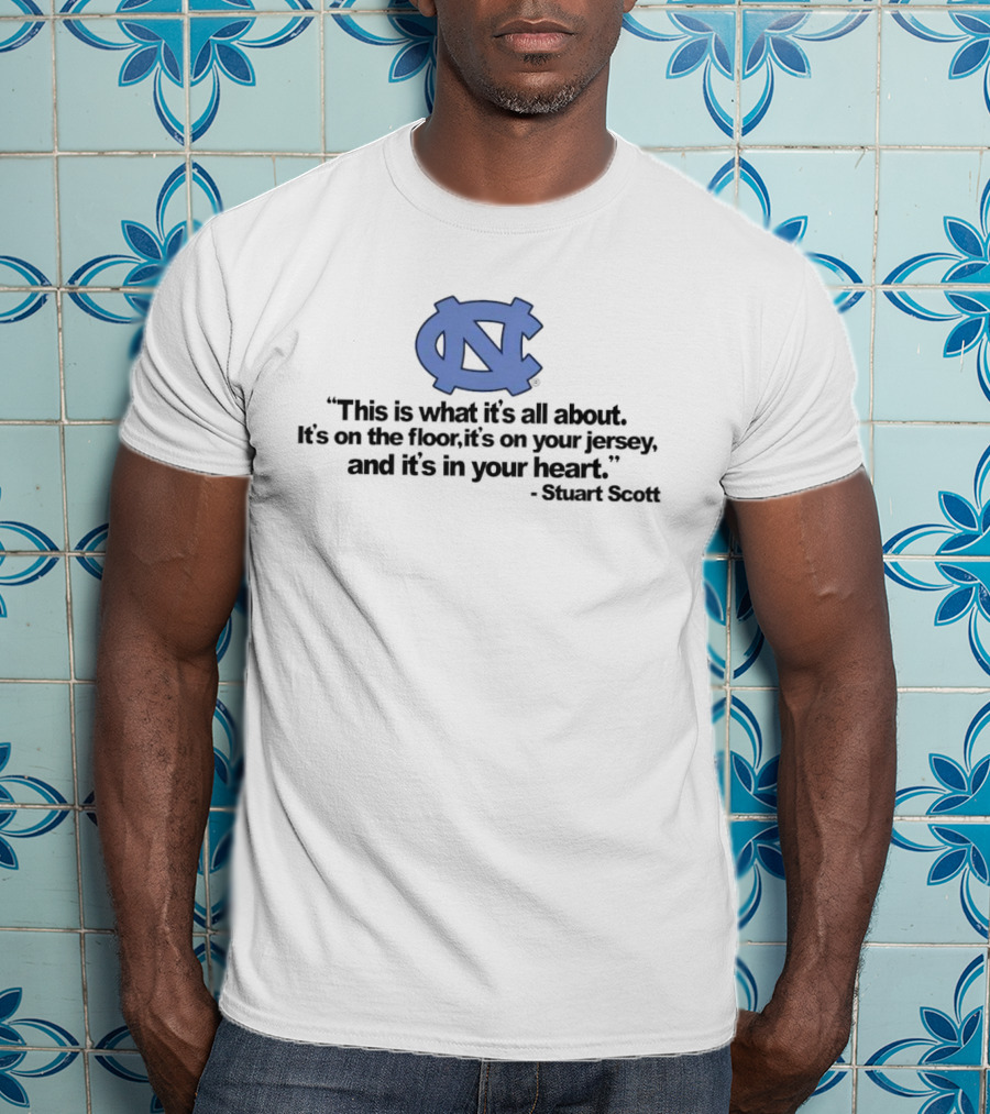North Carolina Tar Heels This Is What It’s All About It's On The Floor It's On Your Jersey And It's In Your Heart Stuart Scott T-Shirt