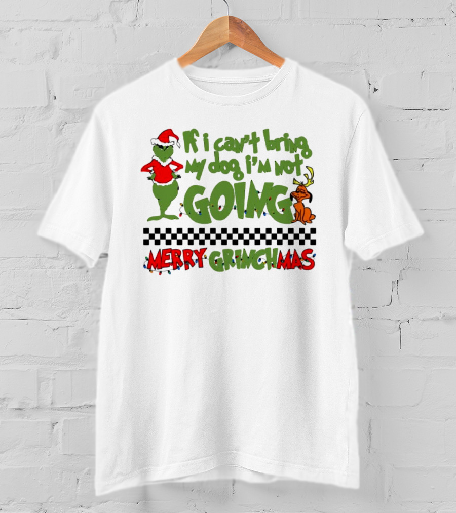 Merry Grinchmas If I Can't Bring My Dog I'm Not Going Christmas T-Shirt