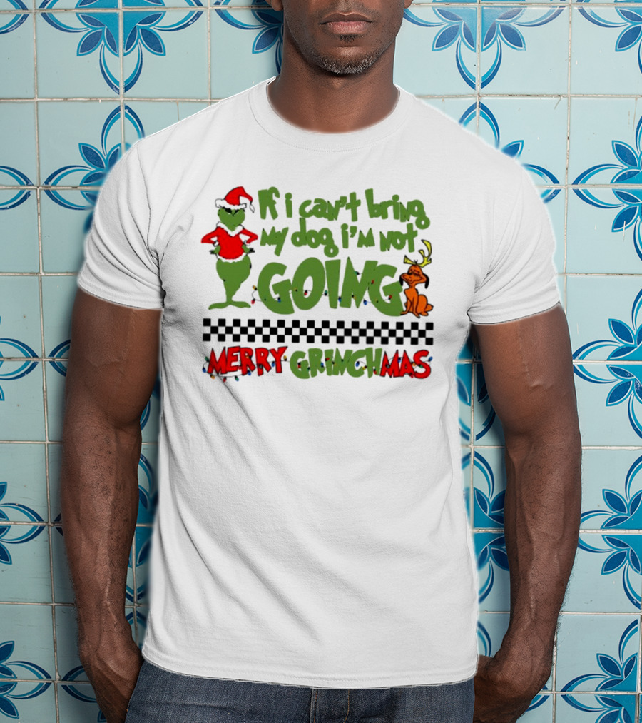 Merry Grinchmas If I Can't Bring My Dog I'm Not Going Christmas T-Shirt
