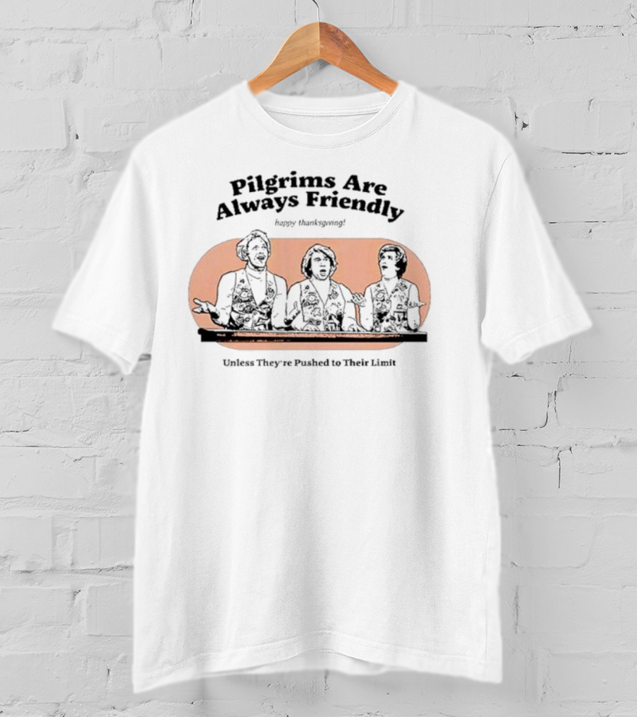 Pilgrims Are Always Friendly Happy Thanksgiving Unless They're Pushed To Their Limit T-Shirt