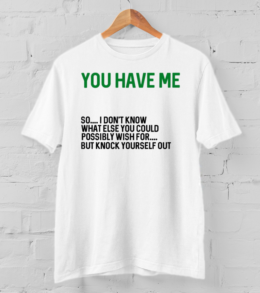 You Have Me So I Don't Know What Else You Could Possibly Wish For But Knock Yourself Out Merry Christmas T-Shirt