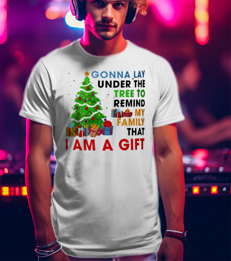 Gonna Lay Under The Tree To Remind My Family That I Am A Gift T-Shirt