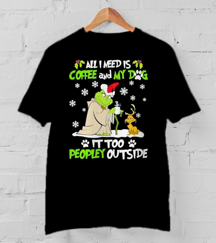 All I Need Is Coffee And My Dog It Too Peopley Outside Christmas Grinch T-Shirt