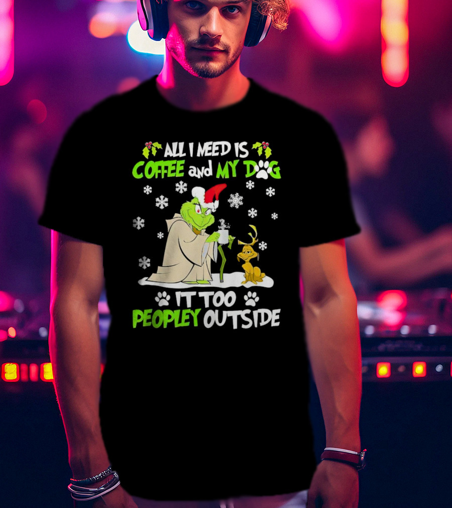 All I Need Is Coffee And My Dog It Too Peopley Outside Christmas Grinch T-Shirt