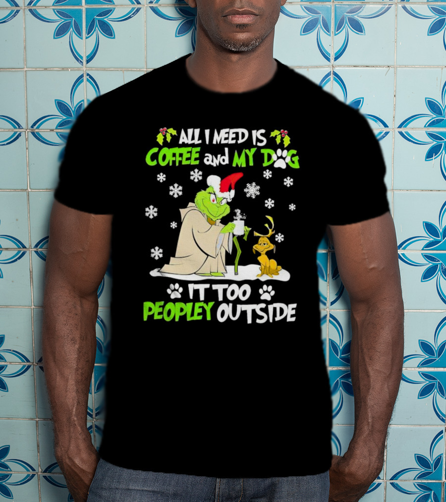 All I Need Is Coffee And My Dog It Too Peopley Outside Christmas Grinch T-Shirt