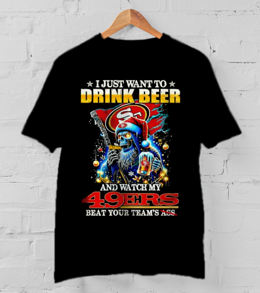 I Just Want To Drink Beer And Watch My 49ers Beat Your Team's Ass T-Shirt