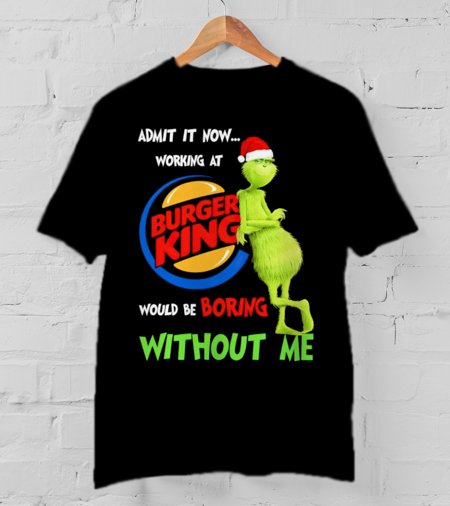 Admit It Now Working At Burger King Would Be Boring Without Me Grinch In Santa Hat T-Shirt