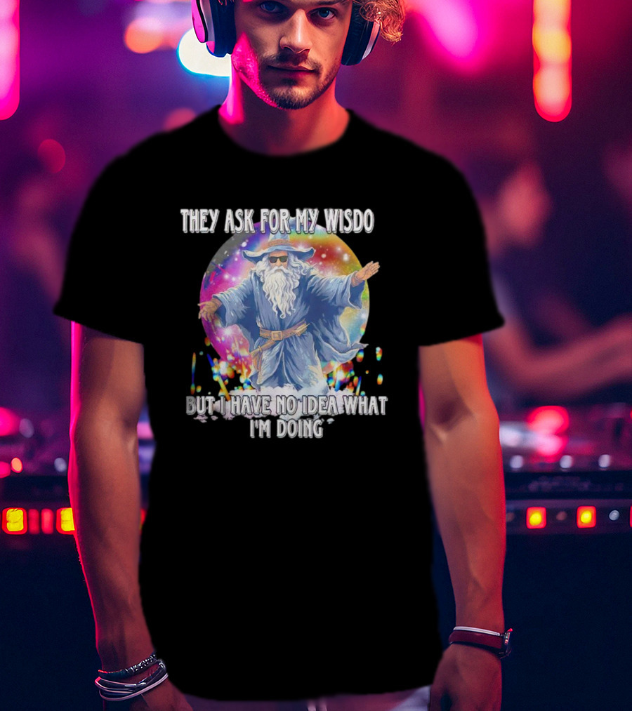 They Ask For My Wisdom But I Have No Idea What I'm Doing Wizard T-Shirt
